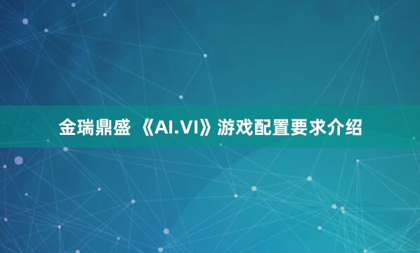 金瑞鼎盛 《AI.VI》游戏配置要求介绍