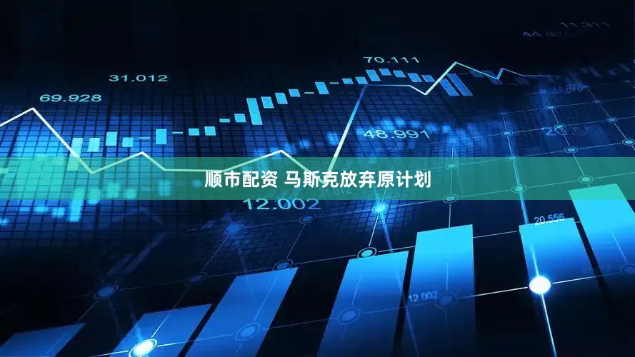 顺市配资 马斯克放弃原计划