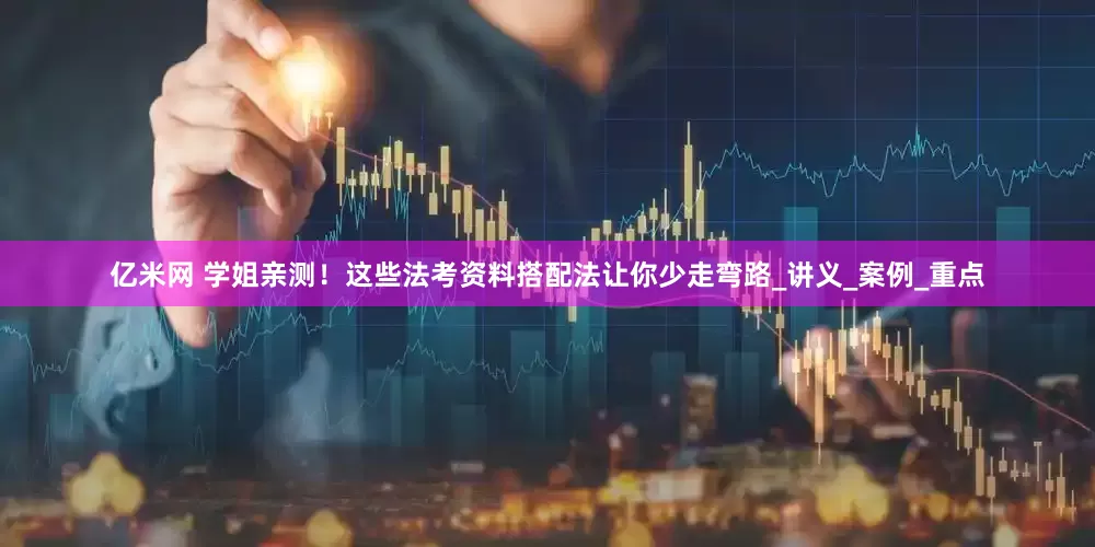 亿米网 学姐亲测！这些法考资料搭配法让你少走弯路_讲义_案例_重点