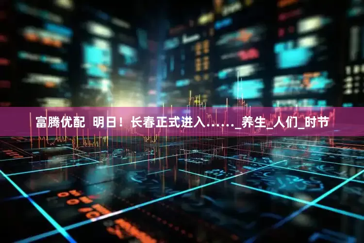 富腾优配  明日！长春正式进入……_养生_人们_时节